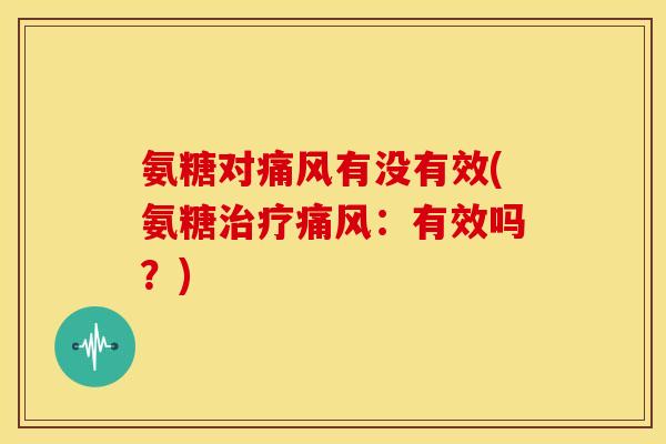 氨糖对痛风有没有效(氨糖治疗痛风：有效吗？)