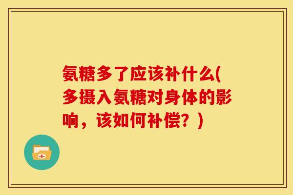 氨糖多了应该补什么(多摄入氨糖对身体的影响，该如何补偿？)