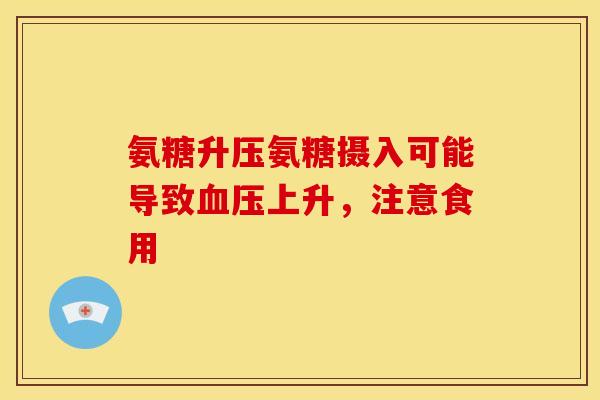 氨糖升压氨糖摄入可能导致血压上升，注意食用