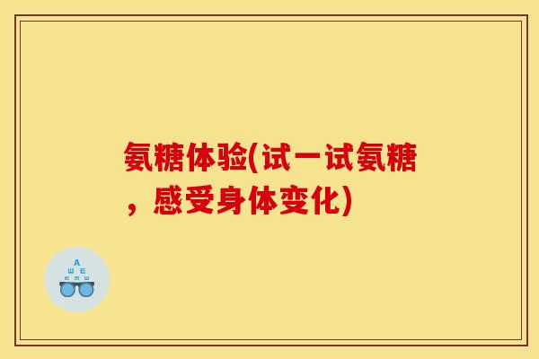 氨糖体验(试一试氨糖，感受身体变化)
