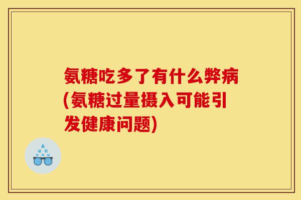 氨糖吃多了有什么弊(氨糖过量摄入可能引发健康问题) 氨糖吃多了有什么弊(氨糖过量摄入可能引发健康问题)