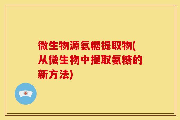 微生物源氨糖提取物(从微生物中提取氨糖的新方法) 微生物源氨糖提取物(从微生物中提取氨糖的新方法)