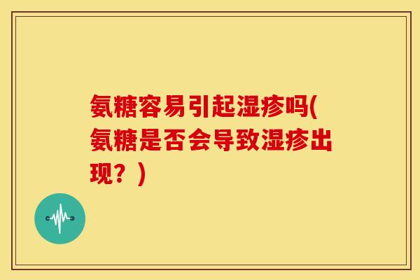 氨糖容易引起吗(氨糖是否会导致出现？)