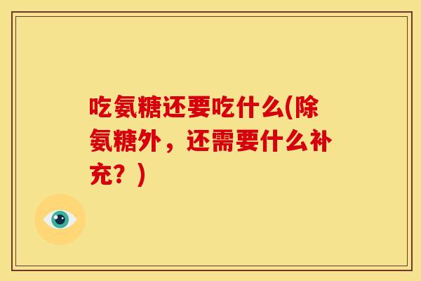 吃氨糖还要吃什么(除氨糖外，还需要什么补充？)