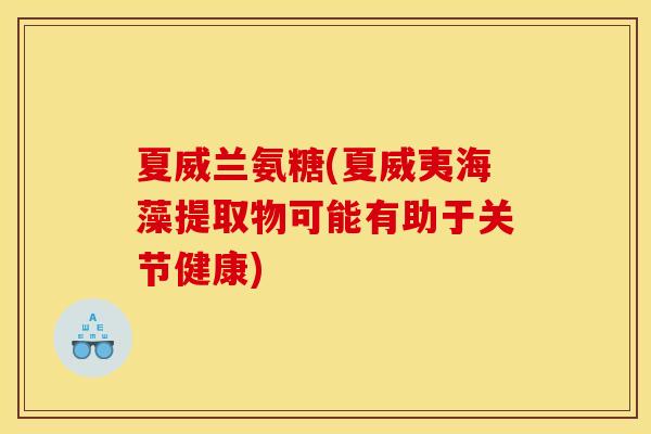 夏威兰氨糖(夏威夷海藻提取物可能有助于关节健康)