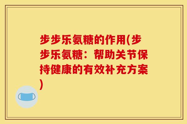 步步乐氨糖的作用(步步乐氨糖：帮助关节保持健康的有效补充方案)