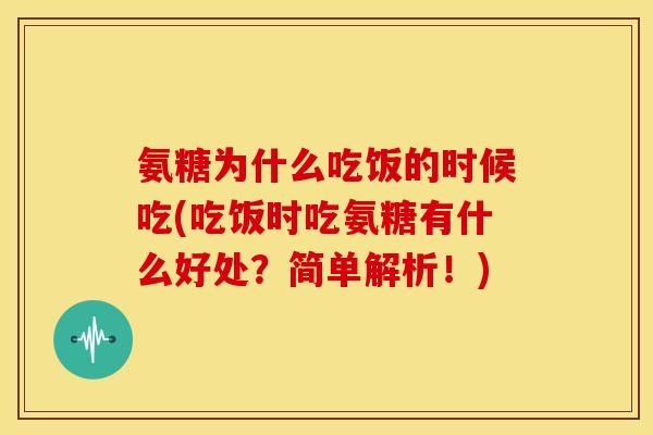 氨糖为什么吃饭的时候吃(吃饭时吃氨糖有什么好处？简单解析！)