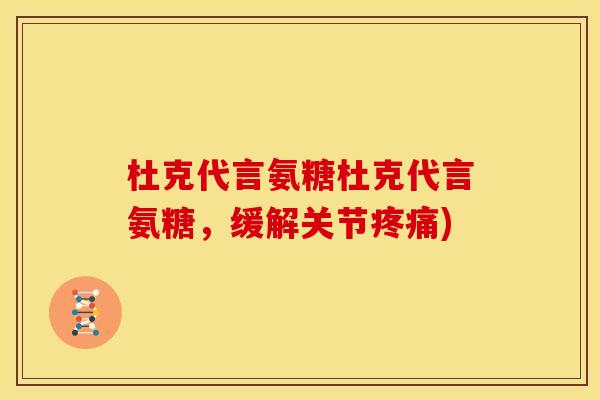 杜克代言氨糖杜克代言氨糖，缓解关节疼痛)