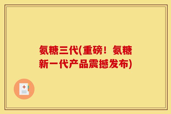 氨糖三代(重磅！氨糖新一代产品震撼发布)