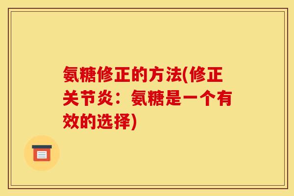 氨糖修正的方法(修正关节炎：氨糖是一个有效的选择)