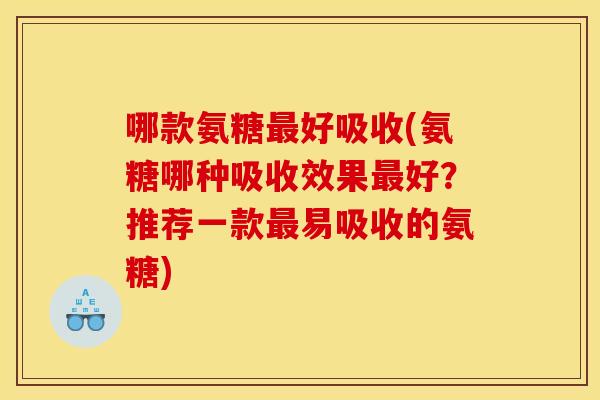 哪款氨糖最好吸收(氨糖哪种吸收效果最好？推荐一款最易吸收的氨糖)