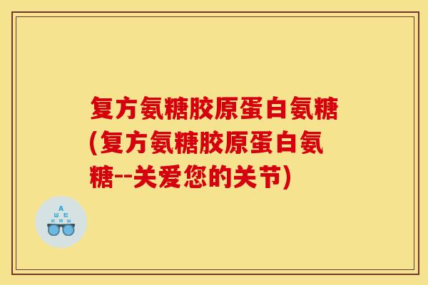 复方氨糖胶原蛋白氨糖(复方氨糖胶原蛋白氨糖--关爱您的关节)