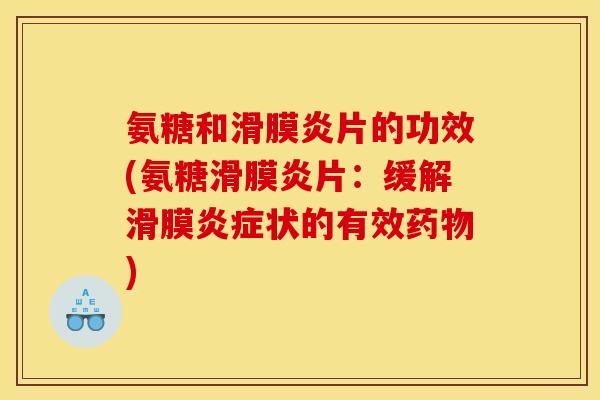 氨糖和滑膜炎片的功效(氨糖滑膜炎片：缓解滑膜炎症状的有效药物)