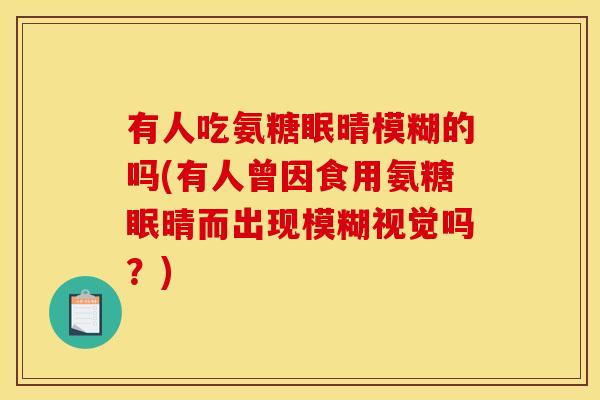 有人吃氨糖眠晴模糊的吗(有人曾因食用氨糖眠晴而出现模糊视觉吗？)