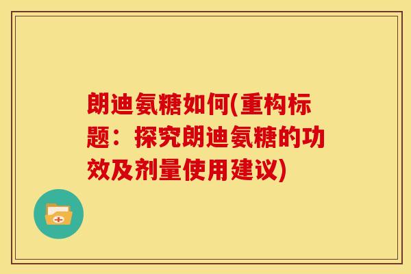 朗迪氨糖如何(重构标题：探究朗迪氨糖的功效及剂量使用建议)