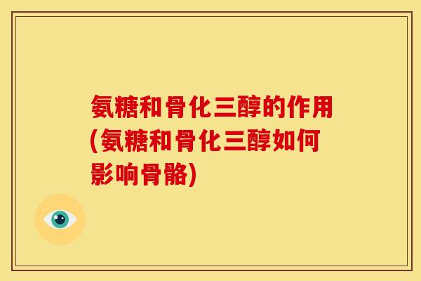 氨糖和骨化三醇的作用(氨糖和骨化三醇如何影响骨骼)