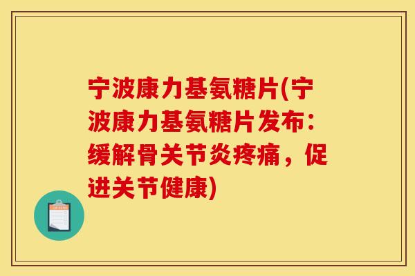 宁波康力基氨糖片(宁波康力基氨糖片发布：缓解骨关节炎疼痛，促进关节健康)