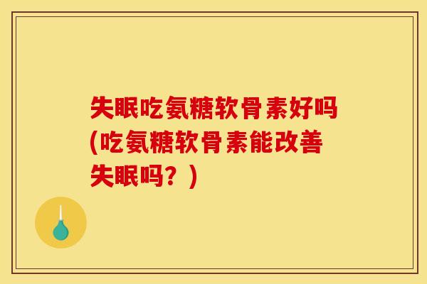 吃氨糖软骨素好吗(吃氨糖软骨素能改善吗?) 吃氨糖软骨素好吗(吃氨糖软骨素能改善吗?)