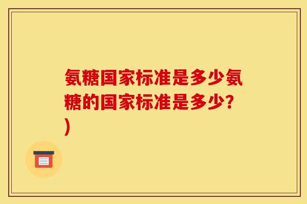 氨糖国家标准是多少氨糖的国家标准是多少？)