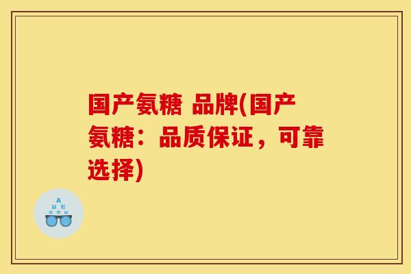 国产氨糖 品牌(国产氨糖：品质保证，可靠选择)