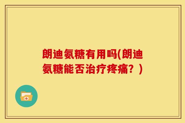 朗迪氨糖有用吗(朗迪氨糖能否治疗疼痛？)