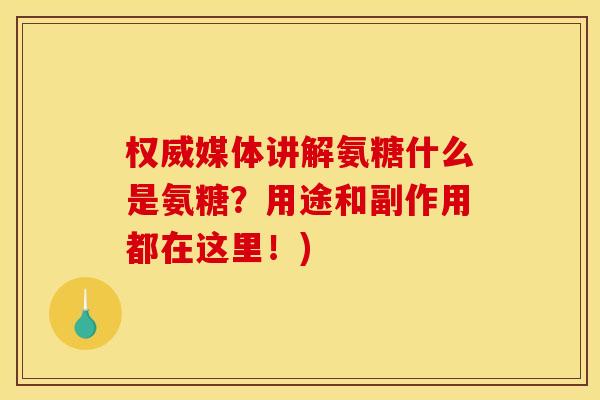 权威媒体讲解氨糖什么是氨糖？用途和副作用都在这里！)
