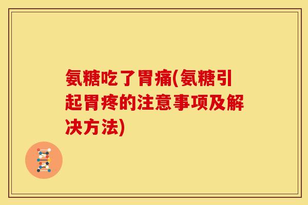 氨糖吃了胃痛(氨糖引起胃疼的注意事项及解决方法)