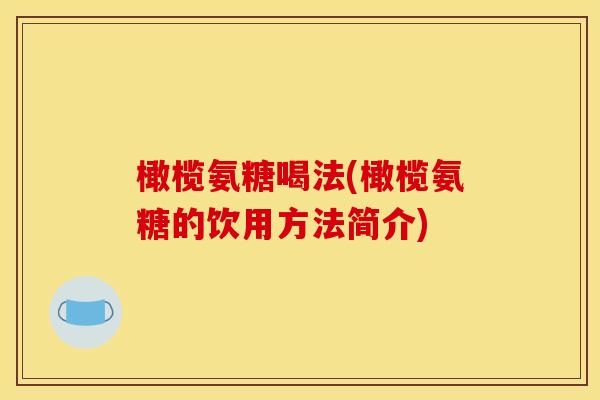 橄榄氨糖喝法(橄榄氨糖的饮用方法简介)