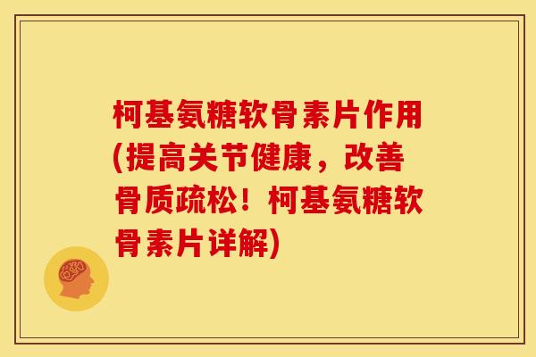 柯基氨糖软骨素片作用(提高关节健康，改善骨质疏松！柯基氨糖软骨素片详解)