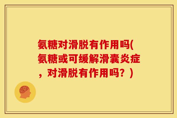 氨糖对滑脱有作用吗(氨糖或可缓解滑囊炎症，对滑脱有作用吗？)