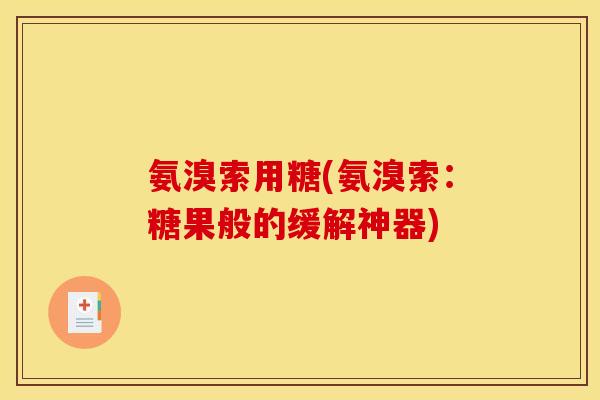氨溴索用糖(氨溴索：糖果般的缓解神器)