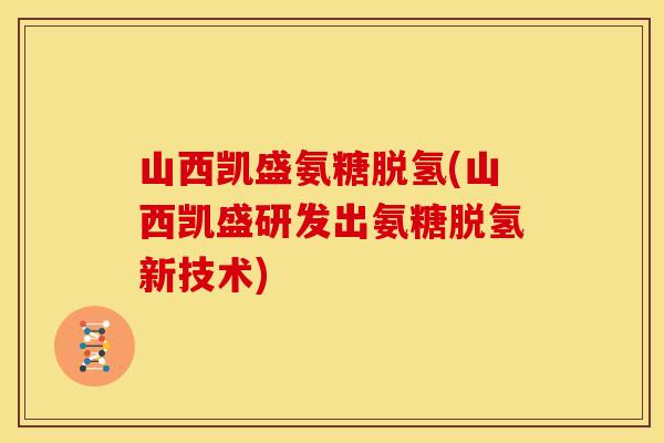 山西凯盛氨糖脱氢(山西凯盛研发出氨糖脱氢新技术)