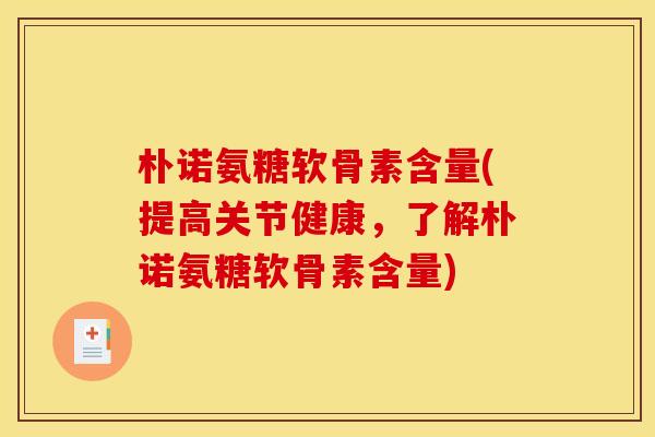 朴诺氨糖软骨素含量(提高关节健康，了解朴诺氨糖软骨素含量)