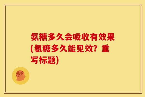 氨糖多久会吸收有效果(氨糖多久能见效？重写标题)