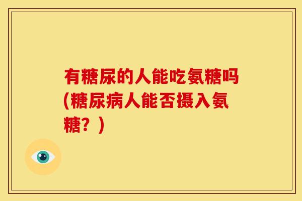 有糖尿的人能吃氨糖吗(糖尿病人能否摄入氨糖？)