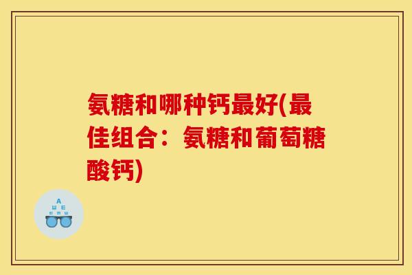 氨糖和哪种钙最好(最佳组合：氨糖和葡萄糖酸钙)