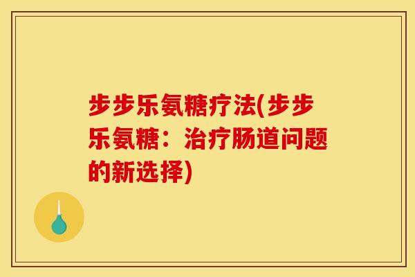 步步乐氨糖疗法(步步乐氨糖：治疗肠道问题的新选择)