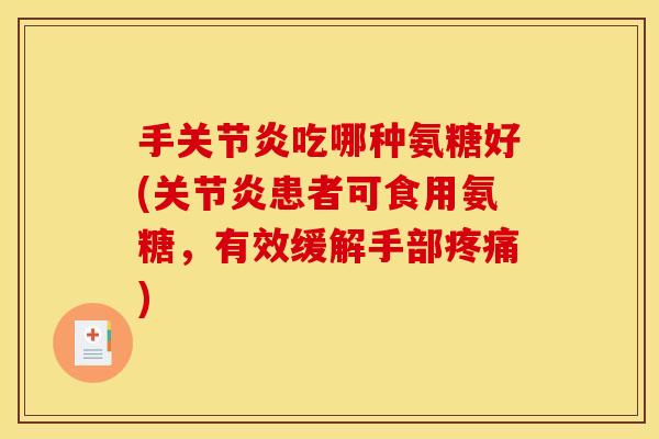 手关节炎吃哪种氨糖好(关节炎患者可食用氨糖，有效缓解手部疼痛)