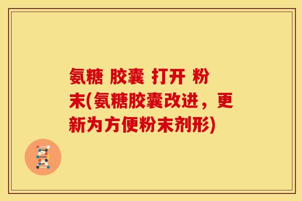氨糖 胶囊 打开 粉末(氨糖胶囊改进，更新为方便粉末剂形)