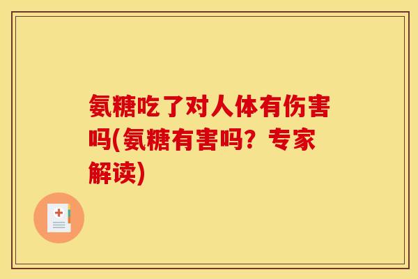 氨糖吃了对人体有伤害吗(氨糖有害吗?专家解读) 氨糖吃了对人体有伤害吗(氨糖有害吗?专家解读)