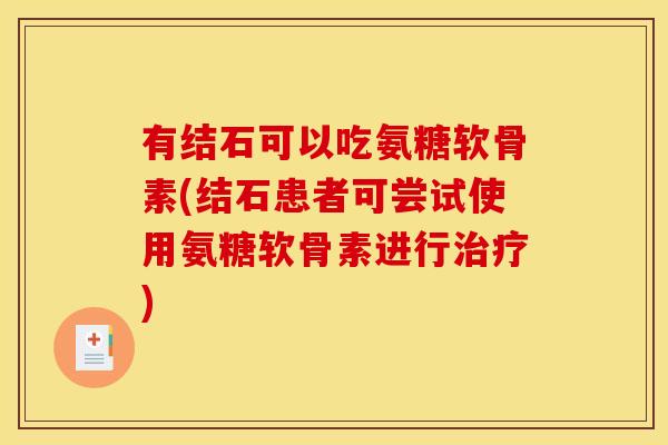 有结石可以吃氨糖软骨素(结石患者可尝试使用氨糖软骨素进行治疗)