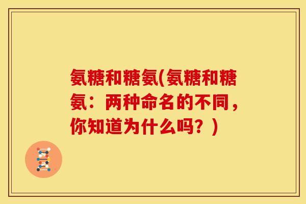 氨糖和糖氨(氨糖和糖氨:两种命名的不同,你知道为什么吗?) 氨糖和糖氨(氨糖和糖氨:两种命名的不同,你知道为什么吗?)