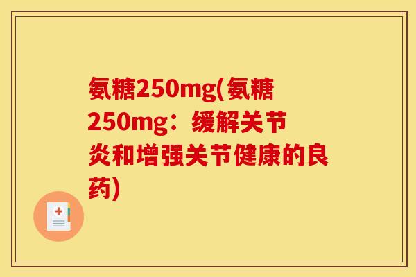 氨糖250mg(氨糖250mg：缓解关节炎和增强关节健康的良药)