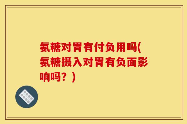 氨糖对胃有付负用吗(氨糖摄入对胃有负面影响吗？)