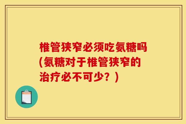 椎管狭窄必须吃氨糖吗(氨糖对于椎管狭窄的治疗必不可少？)