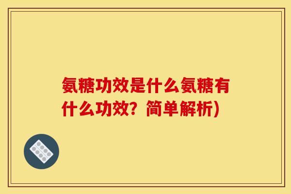 氨糖功效是什么氨糖有什么功效？简单解析)