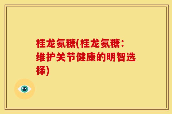 桂龙氨糖(桂龙氨糖：维护关节健康的明智选择)