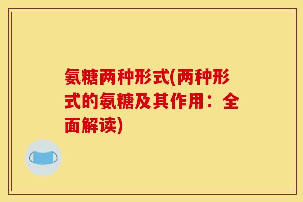 氨糖两种形式(两种形式的氨糖及其作用：全面解读)