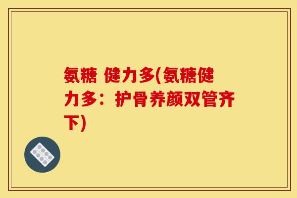 氨糖 健力多(氨糖健力多：护骨养颜双管齐下)