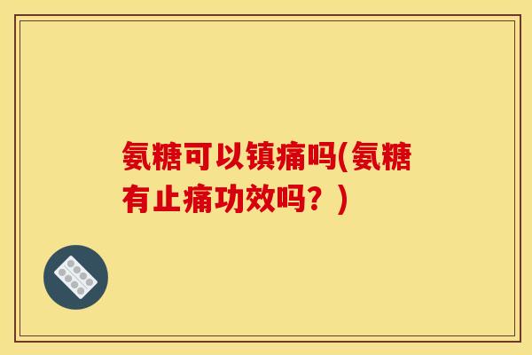 氨糖可以吗(氨糖有功效吗?) 氨糖可以吗(氨糖有功效吗?)